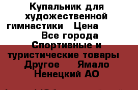 Купальник для художественной гимнастики › Цена ­ 7 500 - Все города Спортивные и туристические товары » Другое   . Ямало-Ненецкий АО